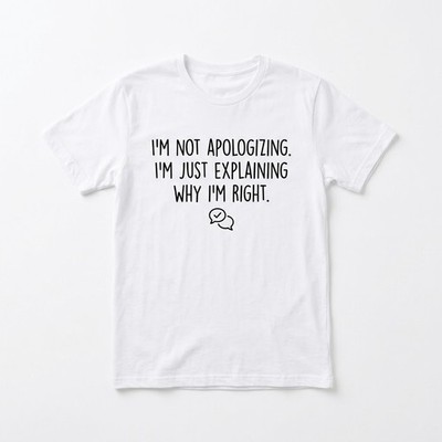 I'm Not Apologizing I'm Just Explaining Why I'm Right Shirt - Funny Sarcastic