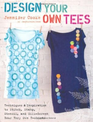 Design Your Own Tees: Techniques and Inspiration to Stitch, Stam