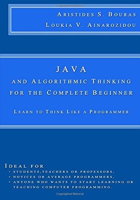 JAVA AND ALGORITHMIC THINKING FOR THE COMPLETE BEGINNER: By Aristides S Bouras