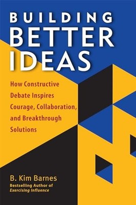 Building Better Ideas : How Constructive Debate Inspires Courage, ...