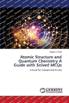 Atomic Structure and Quantum Chemistry A Guide with Solved MCQs by Rajesh J. Pat