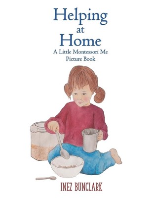 Helping at Home: A Little Montessori Me Picture Book of Practical Life by Inez B
