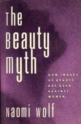 The Beauty Myth: How Images of Female Beauty Are Used Against... - Wolf, Naomi