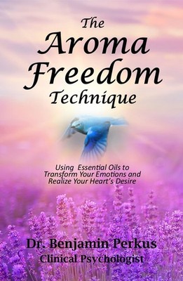 The Aroma Freedom Technique: Using Essential Oils to Transform Your Emotions...