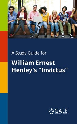 Cengage Learning Gale | A Study Guide for William Ernest Henley's Invictus