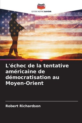 L'échec de la tentative américaine de démocratisation au Moyen-Orient Richardson