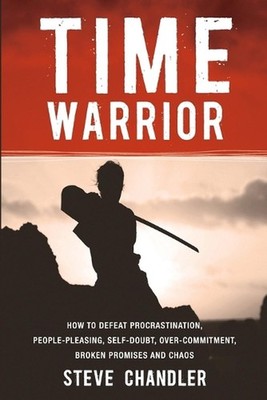 Time Warrior: How to Defeat Procrastination, People-pleasing, Self-doubt, Over-c