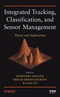 Integrated Tracking, Classification, and Sensor Management : Theory and Appli...