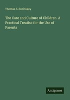 The Care And Culture Of Children. A Practical Treatise For The Use Of Parents
