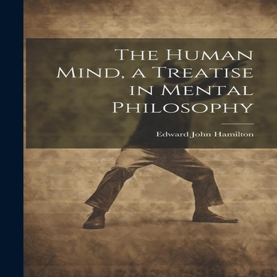 The Human Mind a Treatise in Mental Philosophy Edward John Hamilt