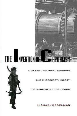The Invention of Capitalism: Classical Political Economy and the Secret...