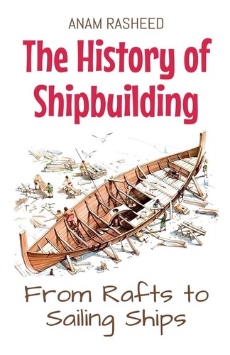 Anam Rasheed The History of Shipbuilding: From Rafts to Sailing Ships ...