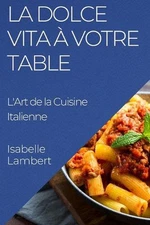 La Dolce Vita Votre Table: L'Art de la Cuisine Italienne by Isabelle Lambert (Fr