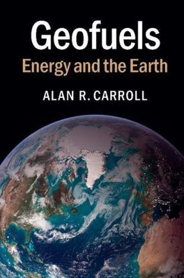 Geofuels : A Guide to Energy from the Earth by Alan R. Carroll