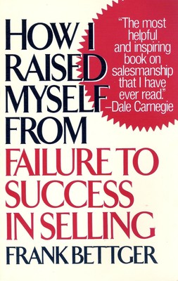How I Raised Myself from Failure to Success in Selling Bettger, Frank