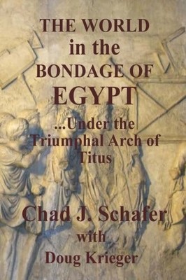 THE WORLD IN THE BONDAGE OF EGYPT: UNDER THE TRIUMPHAL By Chad J. Schafer NEW