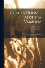 Chahta Holisso Ai Isht Ia Vmmona: The Choctaw Spelling Book (Paperback or Softba