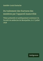 AméDéE-Louis Eustache | Du Traitement Des Fractures Des Membres Par...