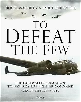 To Defeat the Few: The Luftwaffe's campaign to destroy RAF Fighter Command, ...