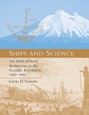 SHIPS AND SCIENCE: THE BIRTH OF NAVAL ARCHITECTURE IN THE By Larrie D. Ferreiro