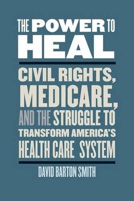 THE POWER TO HEAL: CIVIL RIGHTS, MEDICARE, AND THE By David Barton Smith **NEW**