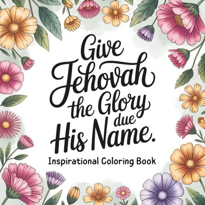 Give Jehovah the Glory Due His Name: An Adult Coloring Book with Inspirational Q