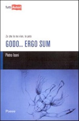 Godo... Ergo sum. Za che le me vien, le peto - Isoni Pietro