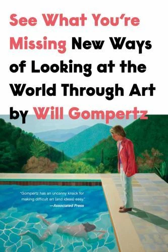 See What You're Missing: New Ways of Looking at the World Through Art, Gompertz,