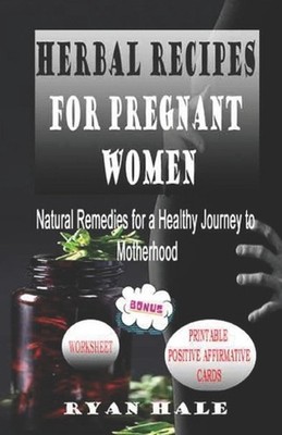 Herbal Recipes for Pregnant Women: Natural Remedies for a Healthy Journey to Mot
