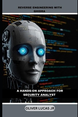 Reverse Engineering With Ghidra: A Hands-On Approach For Security Analyst by Oli