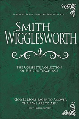 Smith Wigglesworth: The Complete Collection of His Life Teachings (Hardback or C