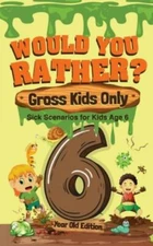 Would You Rather? Gross Kids Only - 6 Year Old Edition: Sick Scenarios for Ki...