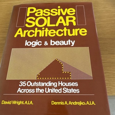 Passive Solar Architecture : Logic and Beauty by Dennis Andrejko & David Wright