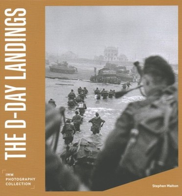 D-Day Landings : IWM Photography Collection, Hardcover by Walton, Stephen, Br...