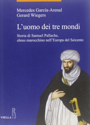 Der Mann aus den drei Welten. Geschichte von Samuel Pallache, marokkanischer Jude in Europa de