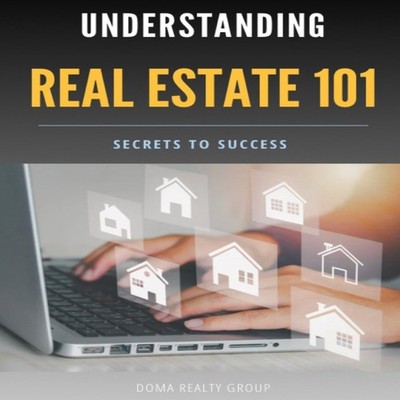 UNDERSTANDING REAL ESTATE 101 SECRETS TO SUCCESS DOMA REALTY GROU