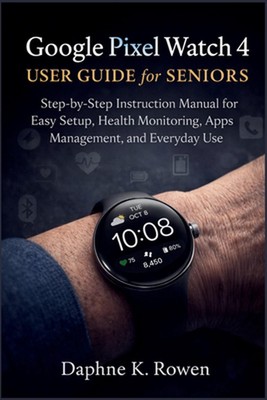 Google Pixel Watch 4 User Guide for Seniors: Step-by-Step Instruction Manual for
