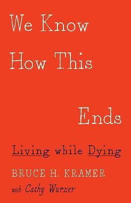We Know How This Ends: Living While Dying by Kramer, Bruce H.; Wurzer, Cathy