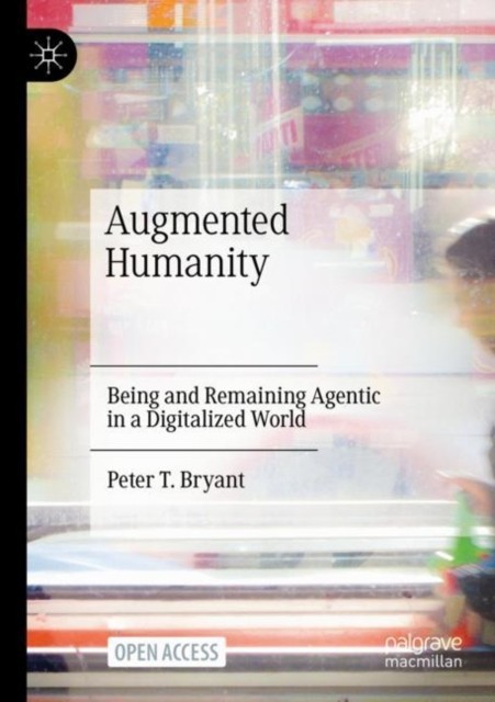 Augmented Humanity: Being and Remaining Agentic in  by Peter T. Bryant PAPERBACK