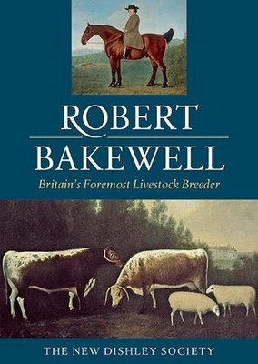 Robert Bakewell: Britain's Foremost Livestock Breeder by The New Dishley Society