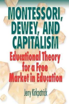 Montessori, Dewey, and Capitalism: Educational Theory for a Free Market in...