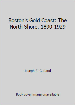 Boston's Gold Coast: The North Shore, 1890-1929 by Joseph E. Garland