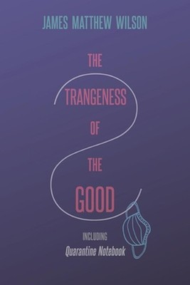The Strangeness of the Good, Including Quarantine Notebook by James Matthew Wils