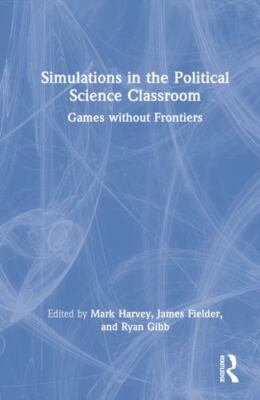 Simulations in the Political Science Classroom : Games Without Frontiers, Har...