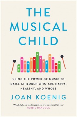 The Musical Child: Using the Power of Music to Raise Children Who are Happy,...