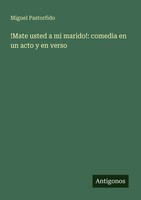 !Mate Usted A Mi Marido!: Comedia En Un Acto Y En Verso Miguel Pastorfido Buch