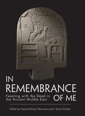 In Remembrance of Me: Feasting with the Dead in the Ancient Middle East by J. Da