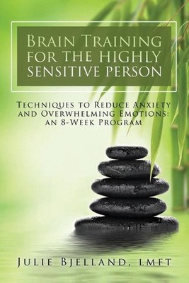 Brain Training For The Highly Sensitive Person: Techniques To Reduce Anxiety and
