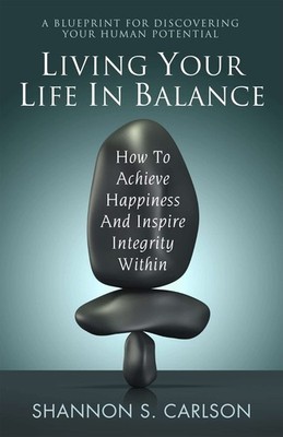 Living Your Life in Balance: How to Achieve Happiness and Inspire Integrity ...