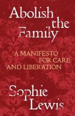 Abolish the Family A Manifesto for Care and Liberation Format: Paperback